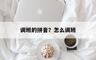 调班的拼音？怎么调班