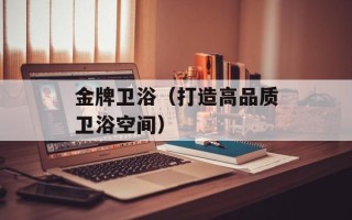 金牌卫浴（打造高品质卫浴空间）