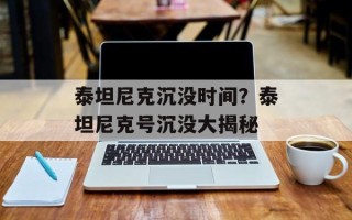 泰坦尼克沉没时间？泰坦尼克号沉没大揭秘