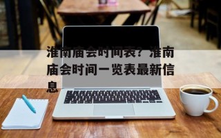 淮南庙会时间表？淮南庙会时间一览表最新信息