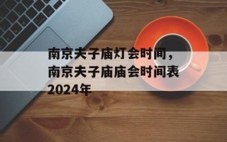 南京夫子庙灯会时间，南京夫子庙庙会时间表2024年