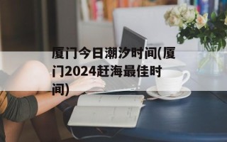 厦门今日潮汐时间(厦门2024赶海最佳时间)