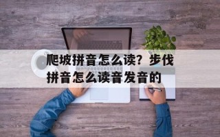 爬坡拼音怎么读？步伐拼音怎么读音发音的