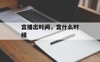 宫播出时间，宫什么时候
