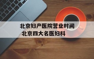 北京妇产医院营业时间 北京四大名医妇科