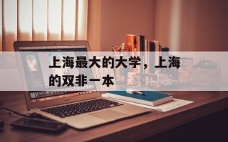 上海最大的大学，上海的双非一本