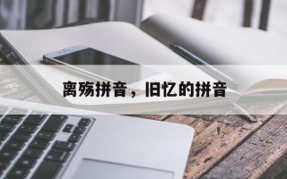 离殇拼音，旧忆的拼音
