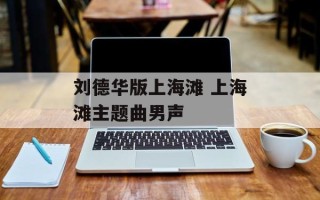 刘德华版上海滩 上海滩主题曲男声