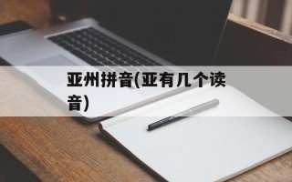 亚州拼音(亚有几个读音)