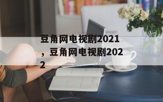 豆角网电视剧2021，豆角网电视剧2022