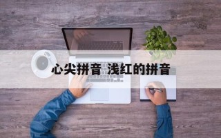 心尖拼音 浅红的拼音