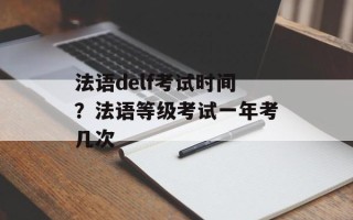 法语delf考试时间？法语等级考试一年考几次
