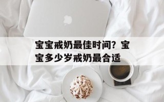 宝宝戒奶最佳时间？宝宝多少岁戒奶最合适