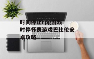 时间停止rpg游戏 时停怀表游戏巴比伦安卓攻略