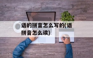 语的拼音怎么写的(语拼音怎么读)