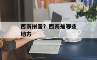 西南拼音？西南是哪些地方
