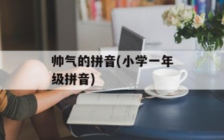 帅气的拼音(小学一年级拼音)