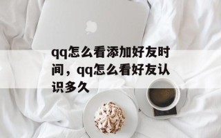 qq怎么看添加好友时间，qq怎么看好友认识多久