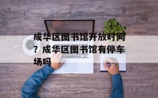 成华区图书馆开放时间？成华区图书馆有停车场吗