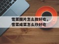 雪菜图片怎么做好吃，雪菜咸菜怎么炒好吃