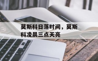 莫斯科日落时间，莫斯科凌晨三点天亮