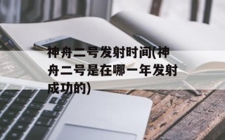 神舟二号发射时间(神舟二号是在哪一年发射成功的)
