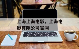 上海上海电影，上海电影有限公司官网