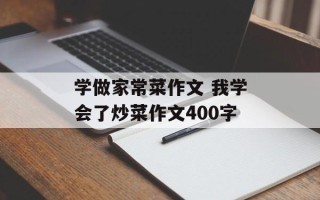学做家常菜作文 我学会了炒菜作文400字