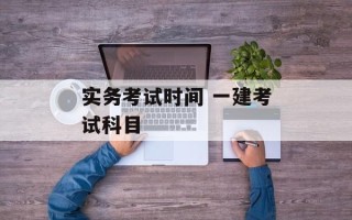 实务考试时间 一建考试科目