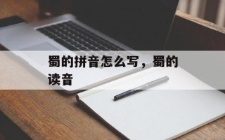 蜀的拼音怎么写，蜀的读音