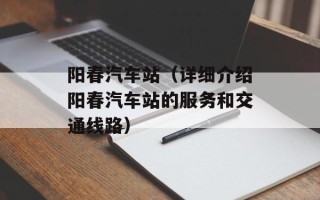 阳春汽车站（详细介绍阳春汽车站的服务和交通线路）