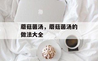 蘑菇菌汤，蘑菇菌汤的做法大全