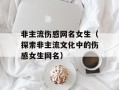 非主流伤感网名女生（探索非主流文化中的伤感女生网名）