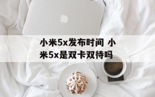 小米5x发布时间 小米5x是双卡双待吗