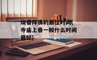 烧香拜佛的最佳时间(寺庙上香一般什么时间最好)