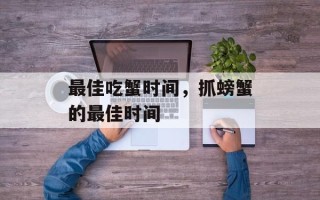 最佳吃蟹时间，抓螃蟹的最佳时间