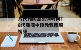 八代雅阁怎么调时间？8代雅阁中控教程图解视频