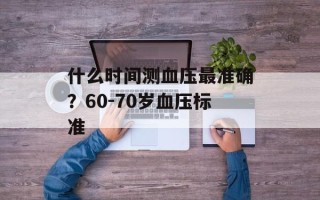 什么时间测血压最准确？60-70岁血压标准