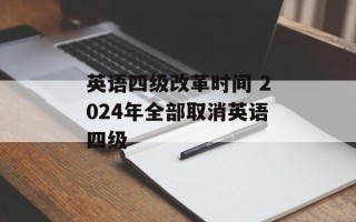英语四级改革时间 2024年全部取消英语四级