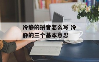 冷静的拼音怎么写 冷静的三个基本意思