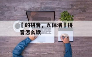 咲的拼音，九保渚咲拼音怎么读