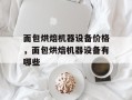 面包烘焙机器设备价格，面包烘焙机器设备有哪些