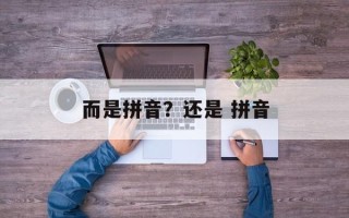 而是拼音？还是 拼音