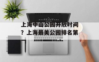 上海中山公园开放时间？上海最美公园排名第一
