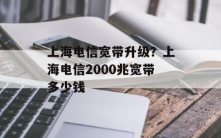上海电信宽带升级？上海电信2000兆宽带多少钱