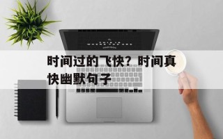 时间过的飞快？时间真快幽默句子