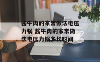 酱牛肉的家常做法电压力锅 酱牛肉的家常做法电压力锅多长时间