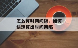 怎么算时间间隔，如何快速算出时间间隔
