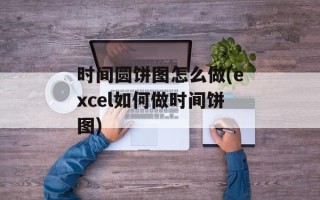 时间圆饼图怎么做(excel如何做时间饼图)
