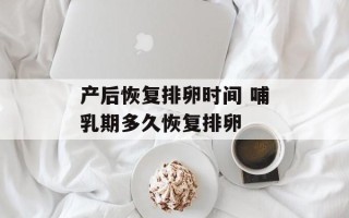 产后恢复排卵时间 哺乳期多久恢复排卵